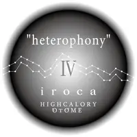 “heterophony”Ⅳ iroca･HIGHCALORYOTOME